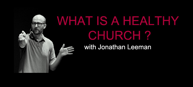 What Is A Healthy Church ? – With Jonathan Leeman